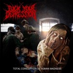 Fuck Your Depression : "Total Conception Of Human Madness"